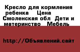 Кресло для кормления ребенка  › Цена ­ 4 500 - Смоленская обл. Дети и материнство » Мебель   